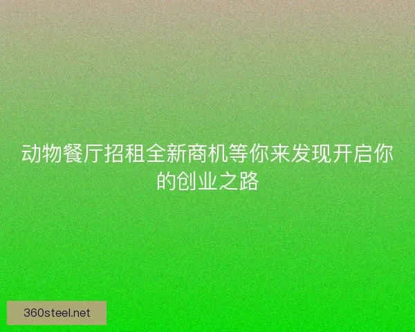 动物餐厅招租全新商机等你来发现开启你的创业之路