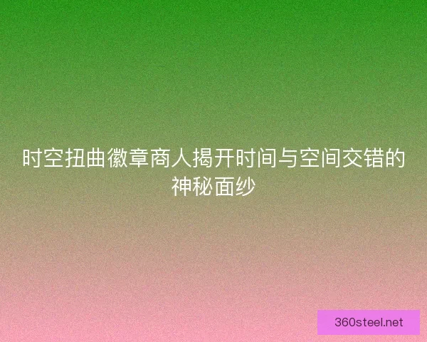 时空扭曲徽章商人揭开时间与空间交错的神秘面纱