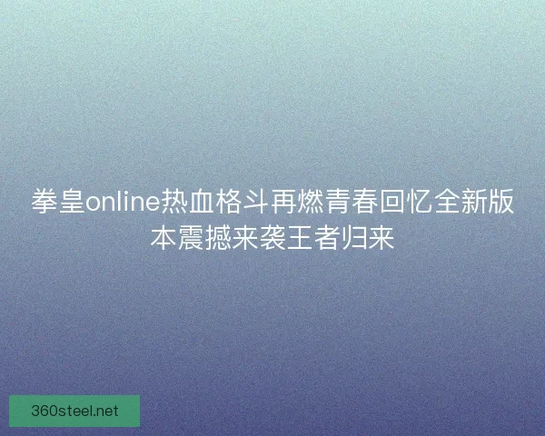 拳皇online热血格斗再燃青春回忆全新版本震撼来袭王者归来