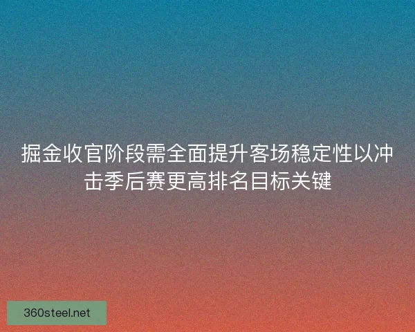 掘金收官阶段需全面提升客场稳定性以冲击季后赛更高排名目标关键