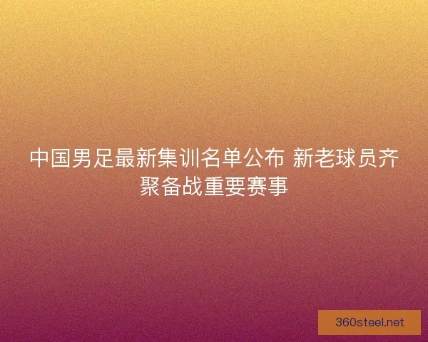 中国男足最新集训名单公布 新老球员齐聚备战重要赛事
