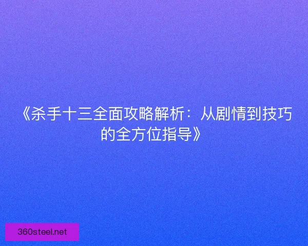 《杀手十三全面攻略解析：从剧情到技巧的全方位指导》