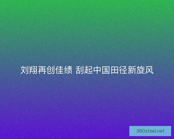 刘翔再创佳绩 刮起中国田径新旋风